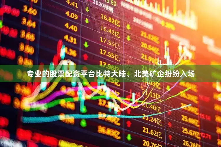 专业的股票配资平台比特大陆、北美矿企纷纷入场