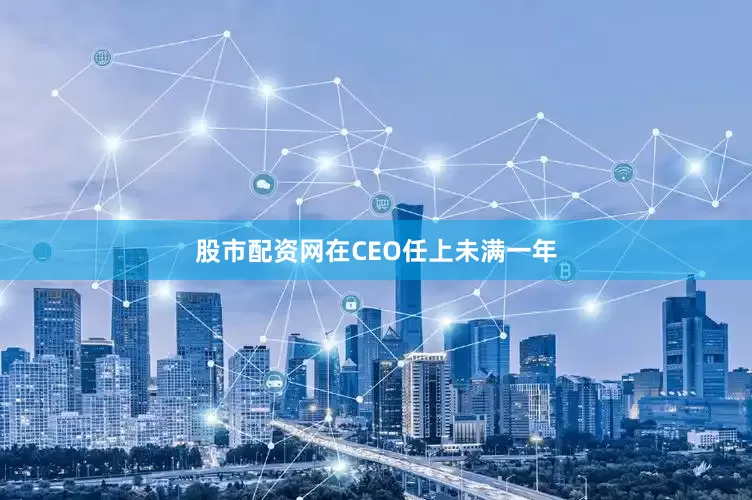 股市配资网在CEO任上未满一年