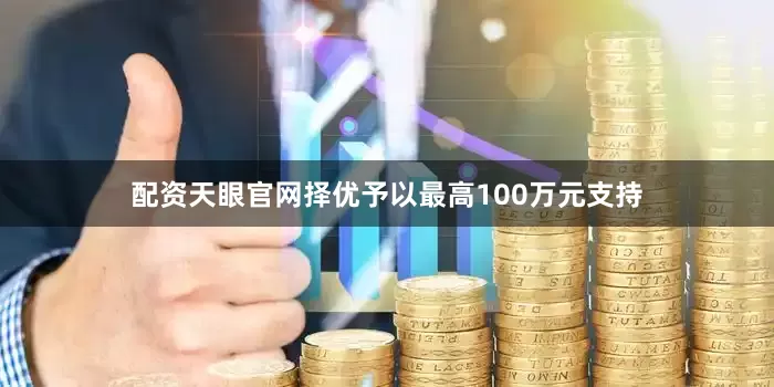 配资天眼官网择优予以最高100万元支持