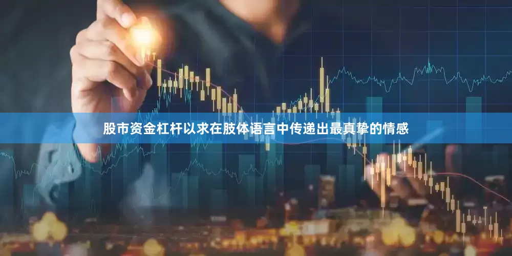 股市资金杠杆以求在肢体语言中传递出最真挚的情感