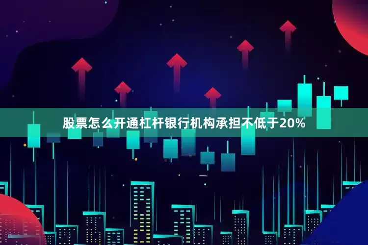 股票怎么开通杠杆银行机构承担不低于20%