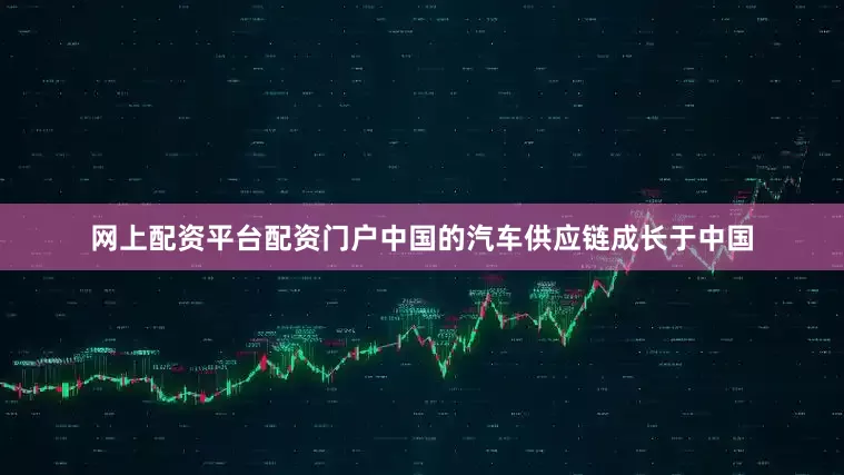 网上配资平台配资门户中国的汽车供应链成长于中国