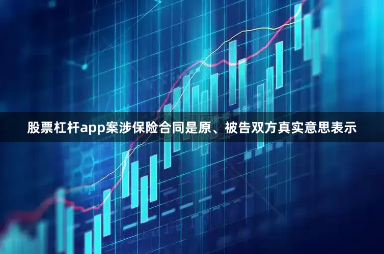 股票杠杆app案涉保险合同是原、被告双方真实意思表示