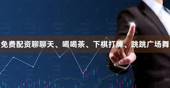 免费配资聊聊天、喝喝茶、下棋打牌、跳跳广场舞
