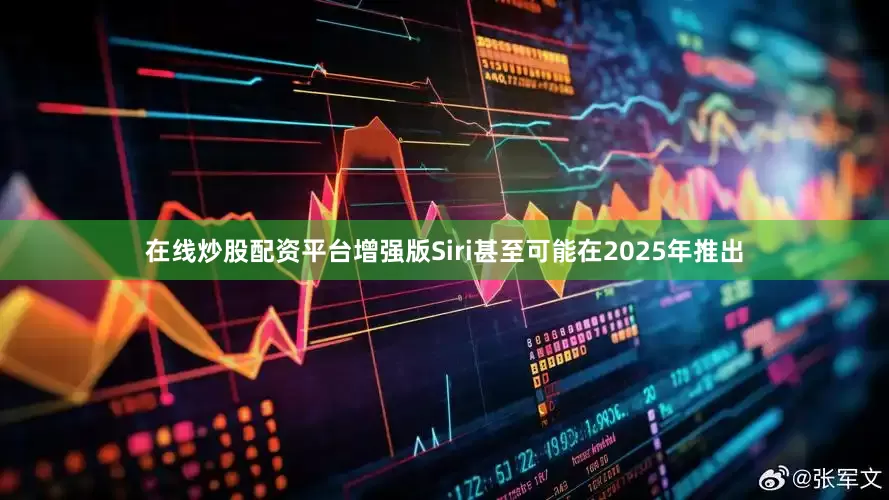 在线炒股配资平台增强版Siri甚至可能在2025年推出