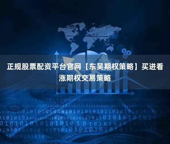 正规股票配资平台官网【东吴期权策略】买进看涨期权交易策略