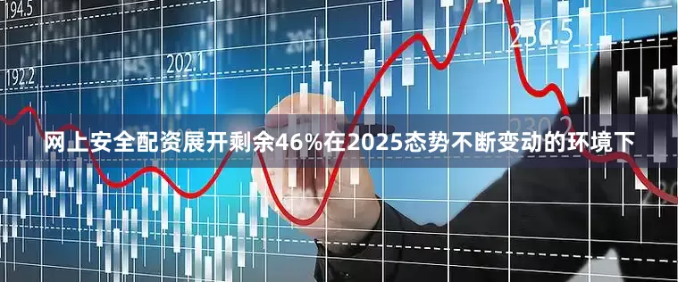 网上安全配资展开剩余46%在2025态势不断变动的环境下