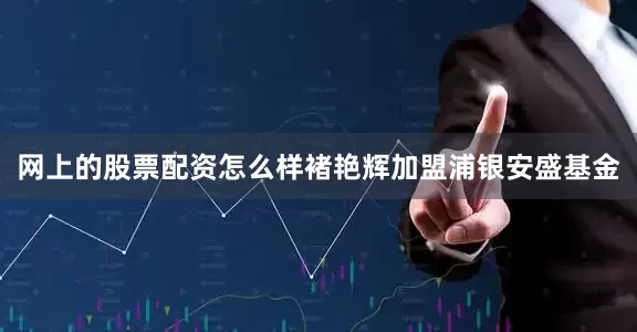 网上的股票配资怎么样褚艳辉加盟浦银安盛基金