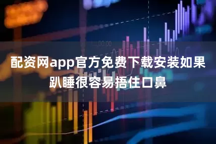 配资网app官方免费下载安装如果趴睡很容易捂住口鼻