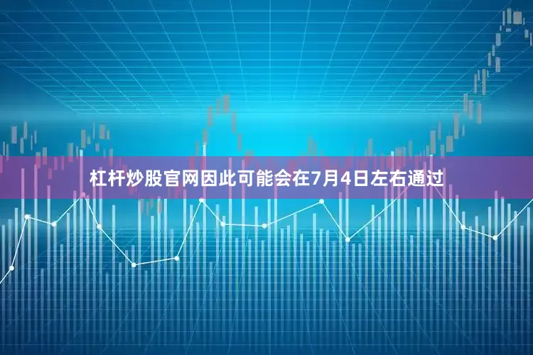 杠杆炒股官网因此可能会在7月4日左右通过