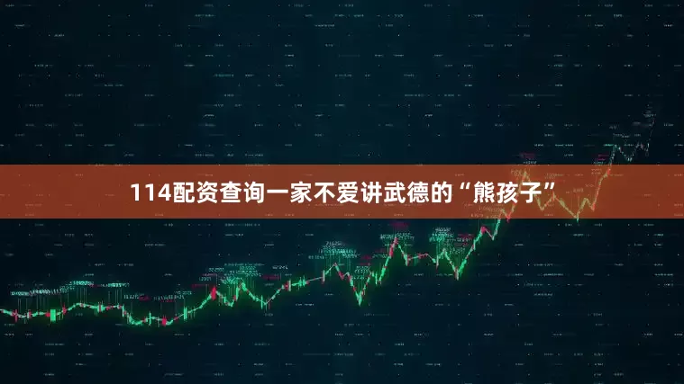 114配资查询一家不爱讲武德的“熊孩子”