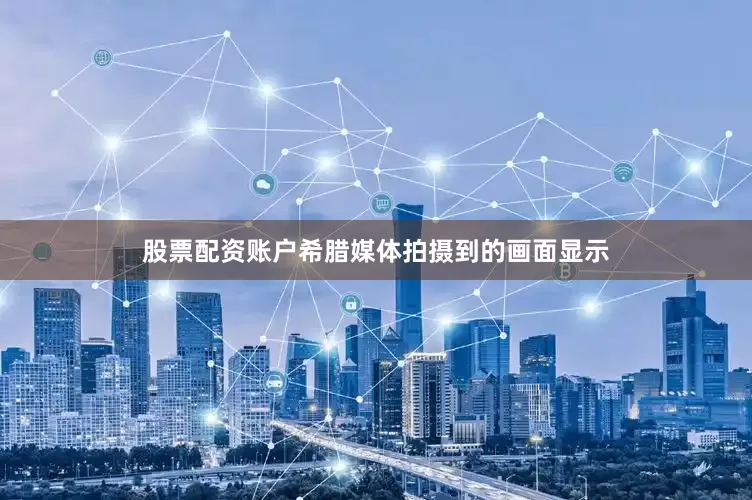 股票配资账户希腊媒体拍摄到的画面显示