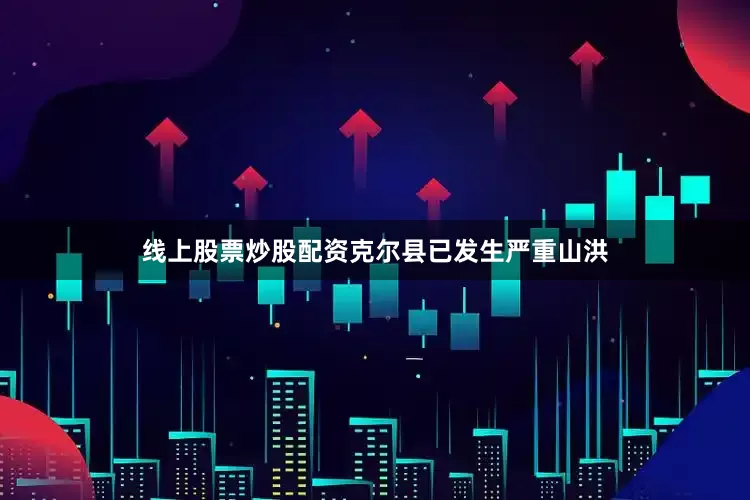 线上股票炒股配资克尔县已发生严重山洪