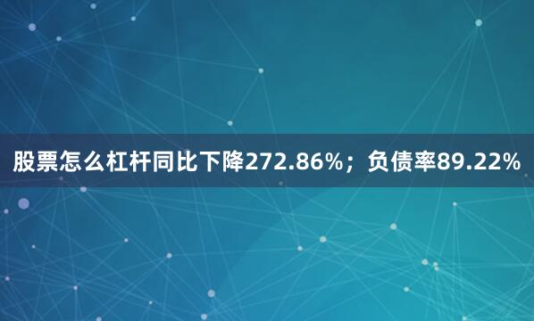 股票怎么杠杆同比下降272.86%；负债率89.22%