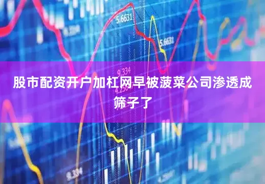 股市配资开户加杠网早被菠菜公司渗透成筛子了