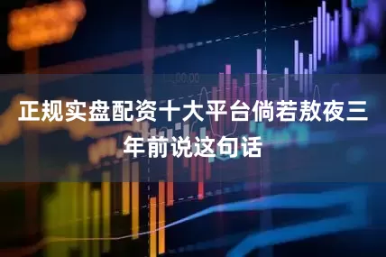 正规实盘配资十大平台倘若敖夜三年前说这句话