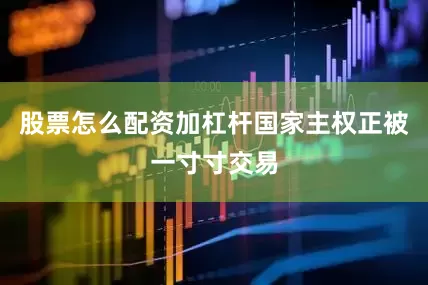 股票怎么配资加杠杆国家主权正被一寸寸交易
