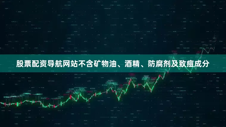股票配资导航网站不含矿物油、酒精、防腐剂及致痘成分