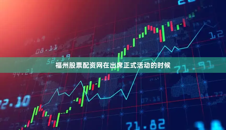 福州股票配资网在出席正式活动的时候