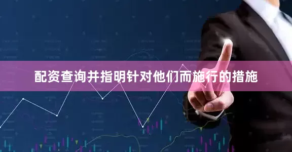配资查询并指明针对他们而施行的措施