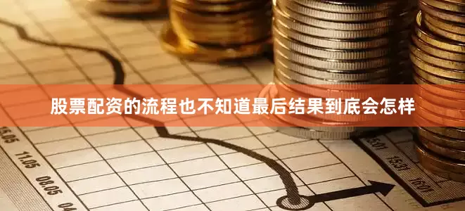 股票配资的流程也不知道最后结果到底会怎样