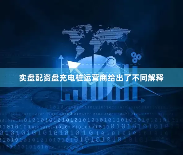 实盘配资盘充电桩运营商给出了不同解释