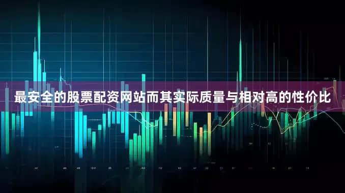 最安全的股票配资网站而其实际质量与相对高的性价比