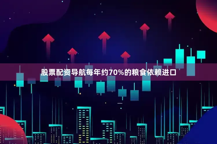 股票配资导航每年约70%的粮食依赖进口