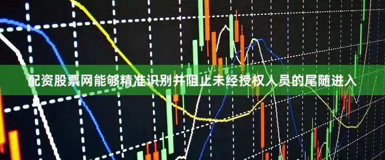 配资股票网能够精准识别并阻止未经授权人员的尾随进入