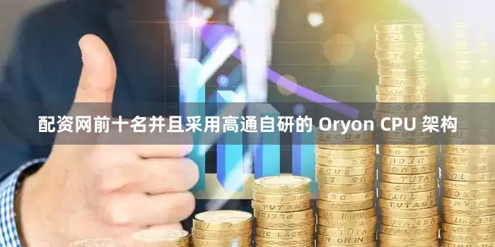 配资网前十名并且采用高通自研的 Oryon CPU 架构