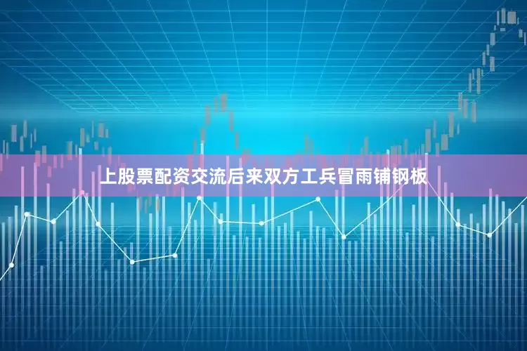 上股票配资交流后来双方工兵冒雨铺钢板