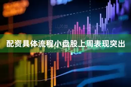 配资具体流程　　小盘股上周表现突出