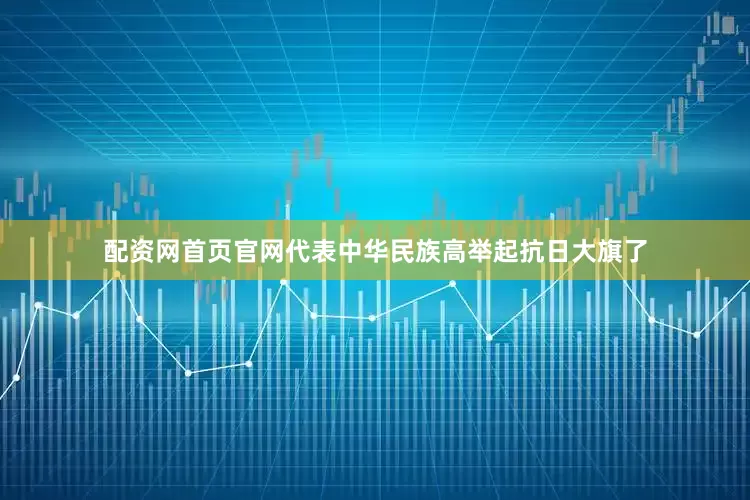 配资网首页官网代表中华民族高举起抗日大旗了
