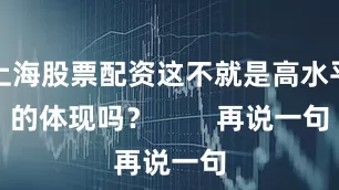 上海股票配资这不就是高水平的体现吗？        再说一句