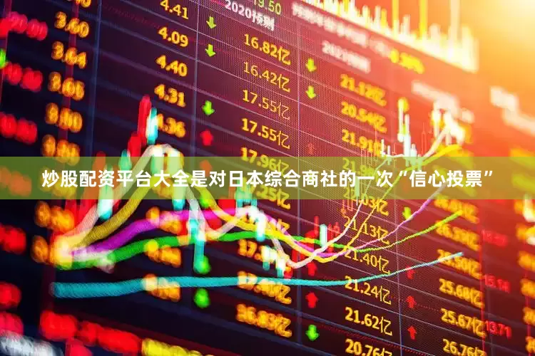炒股配资平台大全是对日本综合商社的一次“信心投票”