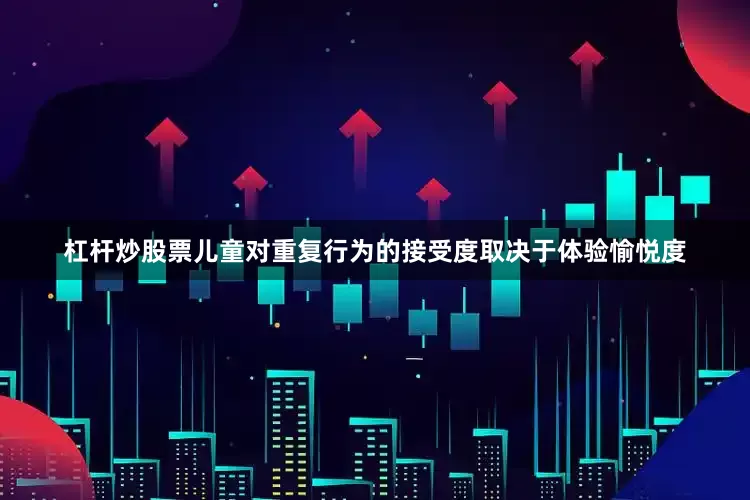 杠杆炒股票儿童对重复行为的接受度取决于体验愉悦度