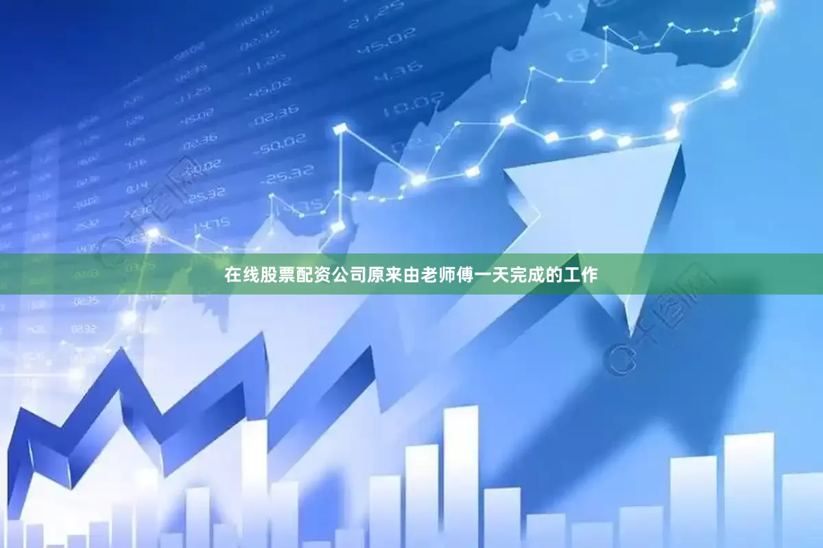 在线股票配资公司原来由老师傅一天完成的工作