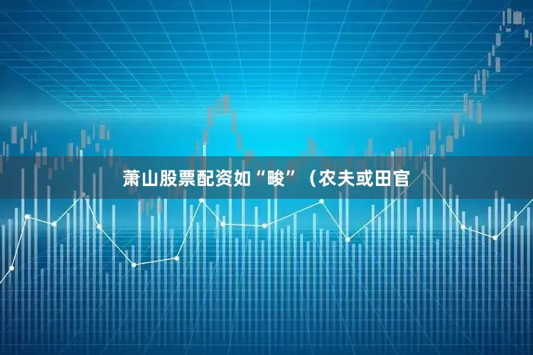 萧山股票配资如“畯”（农夫或田官