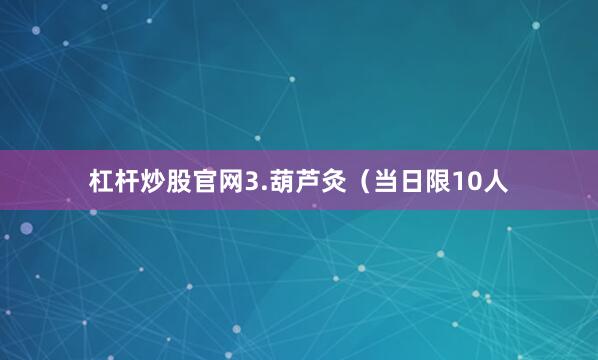 杠杆炒股官网3.葫芦灸（当日限10人