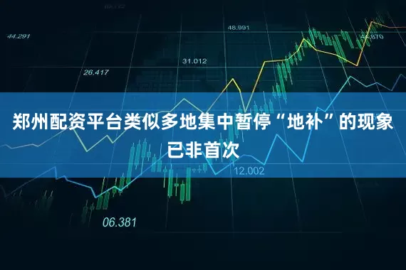 郑州配资平台类似多地集中暂停“地补”的现象已非首次