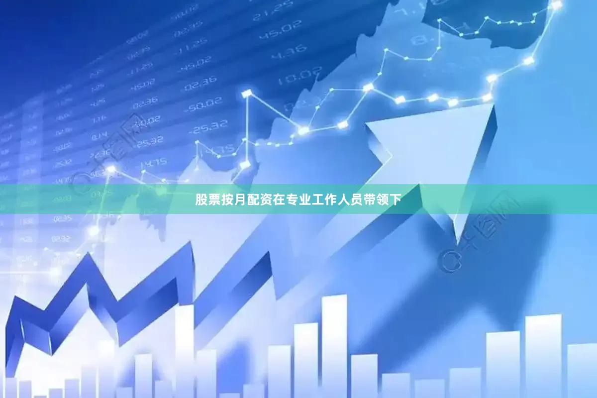 股票按月配资在专业工作人员带领下